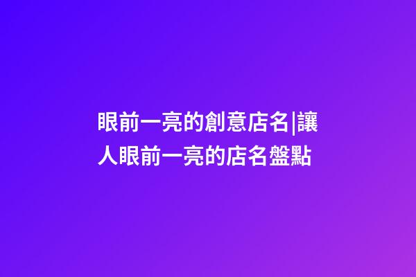 眼前一亮的創意店名|讓人眼前一亮的店名盤點-第1張-店鋪起名-玄機派